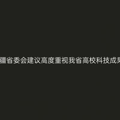 民盟新疆省委会建议高度重视我省高校科技成果转化