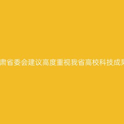 民盟甘肃省委会建议高度重视我省高校科技成果转化