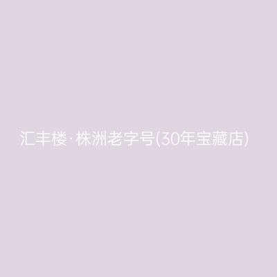 汇丰楼·株洲老字号(30年宝藏店)