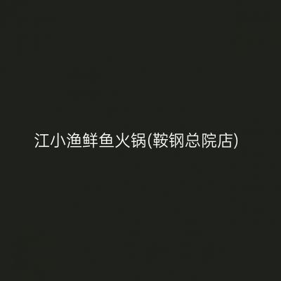 江小渔鲜鱼火锅(鞍钢总院店)