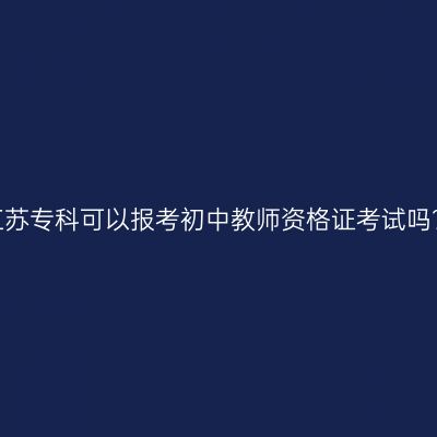 江苏专科可以报考初中教师资格证考试吗？