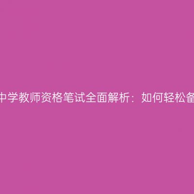 江苏中学教师资格笔试全面解析：如何轻松备考？