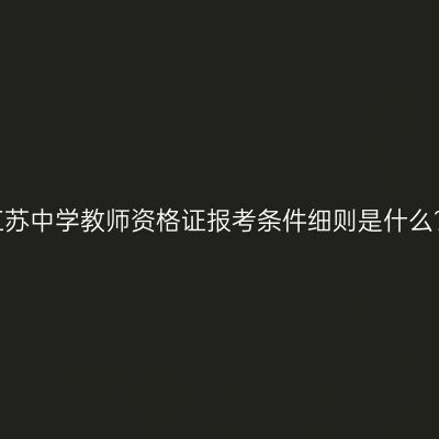 江苏中学教师资格证报考条件细则是什么？