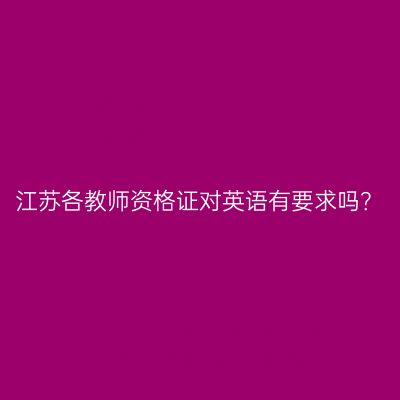 江苏各教师资格证对英语有要求吗？