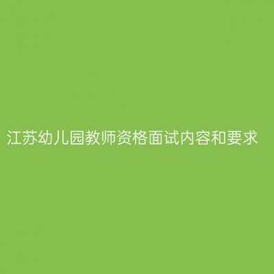 江苏幼儿园教师资格面试内容和要求