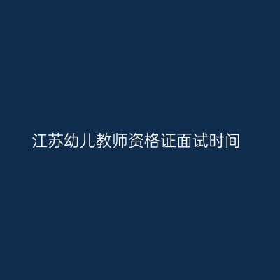 江苏幼儿教师资格证面试时间