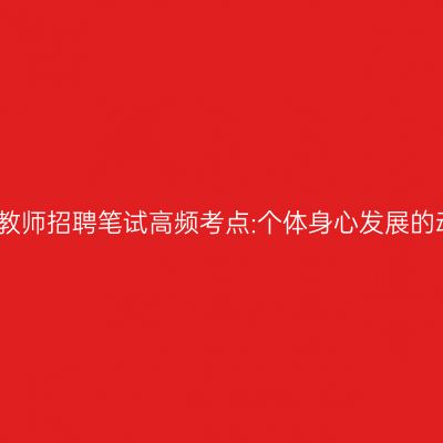 江苏教师招聘笔试高频考点:个体身心发展的动因