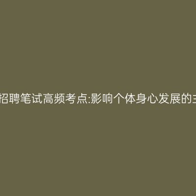 江苏教师招聘笔试高频考点:影响个体身心发展的主要因素