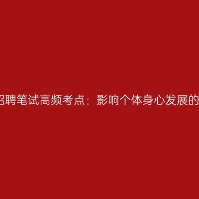 江苏教师招聘笔试高频考点：影响个体身心发展的主要因素