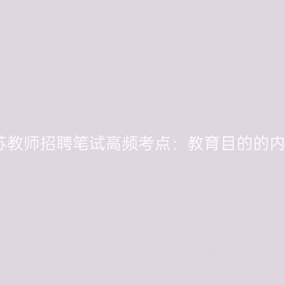 江苏教师招聘笔试高频考点：教育目的的内涵