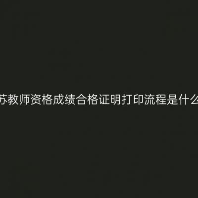 江苏教师资格成绩合格证明打印流程是什么？
