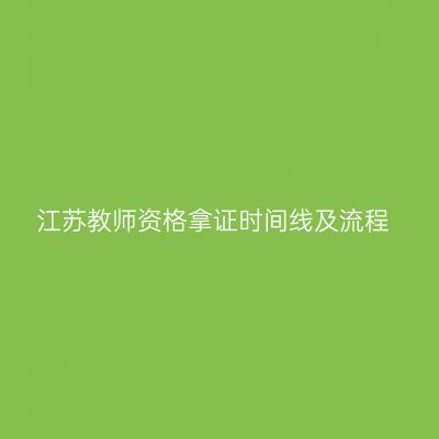 江苏教师资格拿证时间线及流程