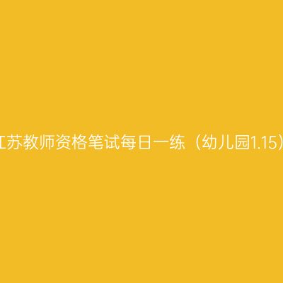 江苏教师资格笔试每日一练（幼儿园1.15）