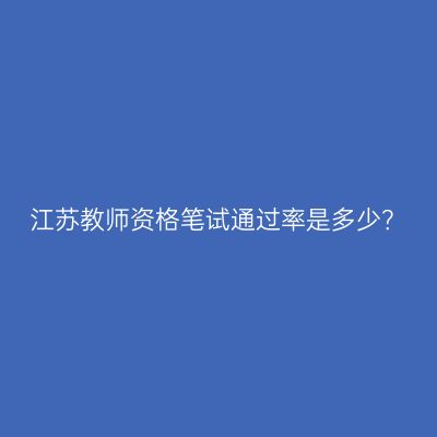 江苏教师资格笔试通过率是多少？