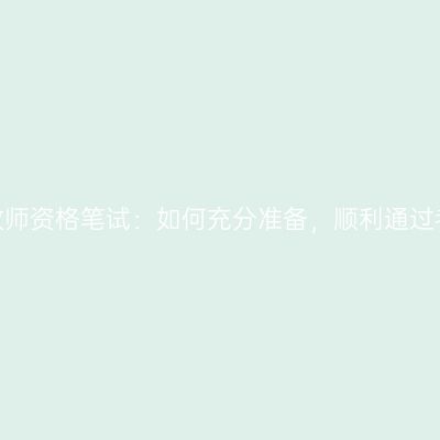 江苏教师资格笔试：如何充分准备，顺利通过考试？