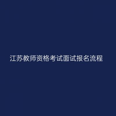 江苏教师资格考试面试报名流程