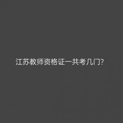 江苏教师资格证一共考几门？