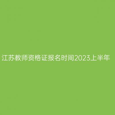 江苏教师资格证报名时间2023上半年