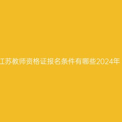 江苏教师资格证报名条件有哪些2024年