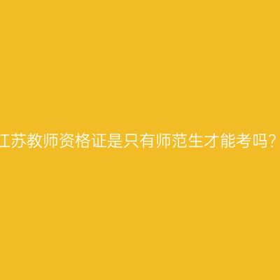 江苏教师资格证是只有师范生才能考吗？