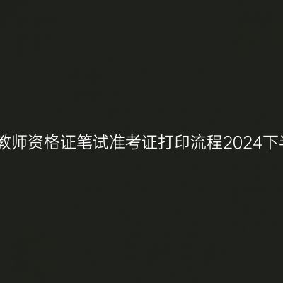 江苏教师资格证笔试准考证打印流程2024下半年