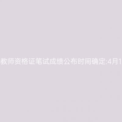 江苏教师资格证笔试成绩公布时间确定:4月12日