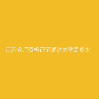 江苏教师资格证笔试过关率是多少
