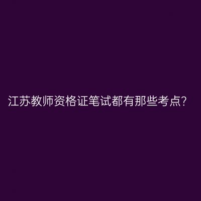 江苏教师资格证笔试都有那些考点？