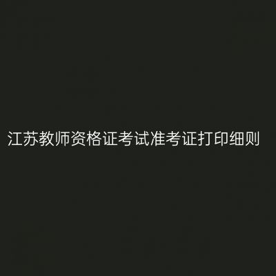 江苏教师资格证考试准考证打印细则