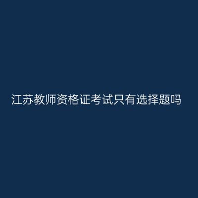 江苏教师资格证考试只有选择题吗