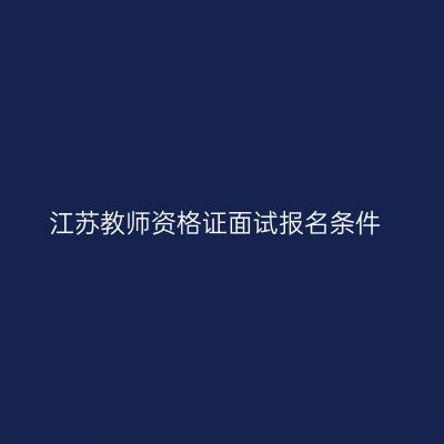 江苏教师资格证面试报名条件