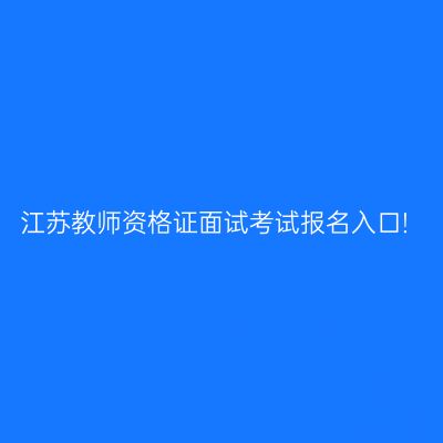 江苏教师资格证面试考试报名入口!