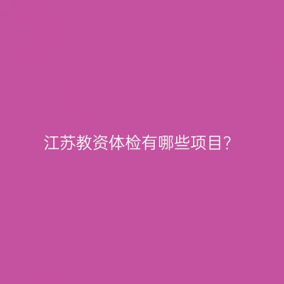 江苏教资体检有哪些项目？