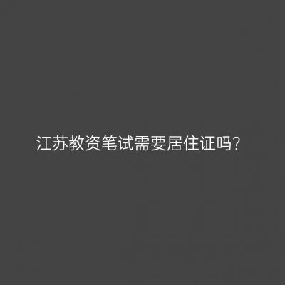 江苏教资笔试需要居住证吗？