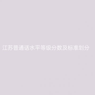 江苏普通话水平等级分数及标准划分