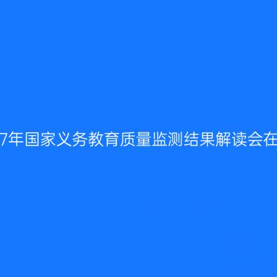 江苏省2017年国家义务教育质量监测结果解读会在常州召开