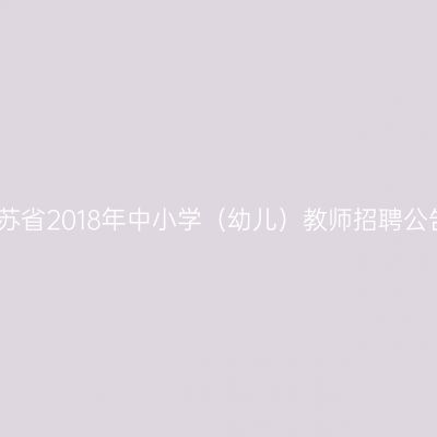 江苏省2018年中小学（幼儿）教师招聘公告