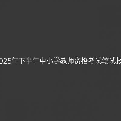 江苏省2025年下半年中小学教师资格考试笔试报名通告