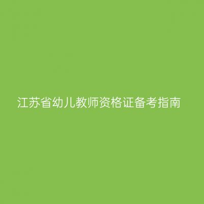 江苏省幼儿教师资格证备考指南