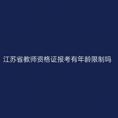 江苏省教师资格证报考有年龄限制吗