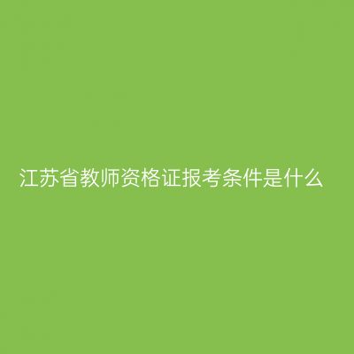 江苏省教师资格证报考条件是什么