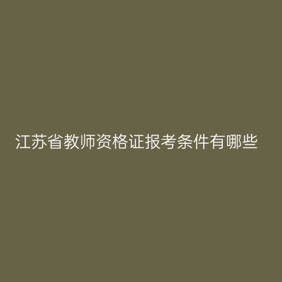 江苏省教师资格证报考条件有哪些