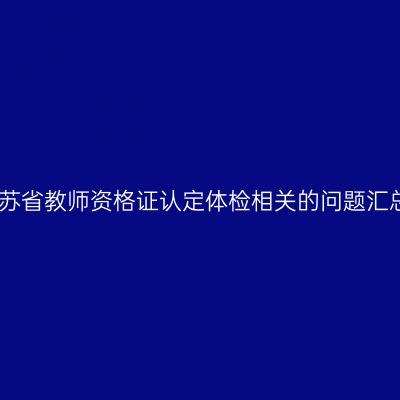 江苏省教师资格证认定体检相关的问题汇总