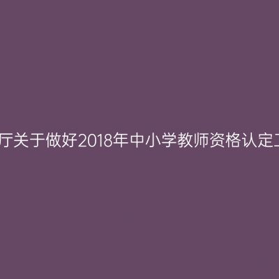 江苏省教育厅关于做好2018年中小学教师资格认定工作的通知