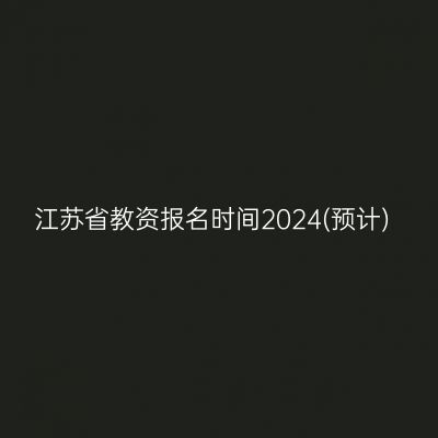江苏省教资报名时间2024(预计)