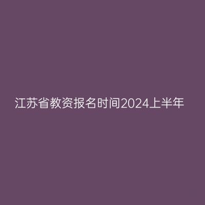 江苏省教资报名时间2024上半年