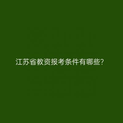 江苏省教资报考条件有哪些？