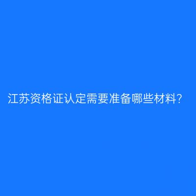江苏资格证认定需要准备哪些材料？