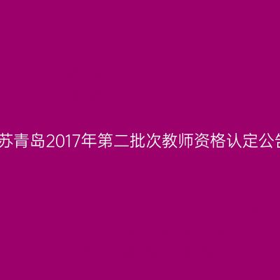 江苏青岛2017年第二批次教师资格认定公告