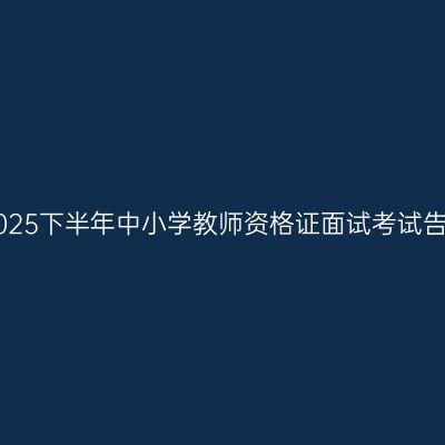 江西2025下半年中小学教师资格证面试考试告知书!